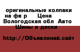 оригинальные колпаки на фв,р15 › Цена ­ 3 000 - Вологодская обл. Авто » Шины и диски   